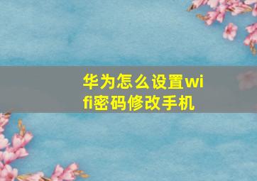 华为怎么设置wifi密码修改手机