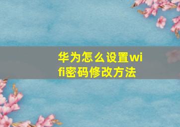 华为怎么设置wifi密码修改方法