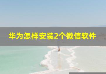 华为怎样安装2个微信软件