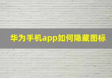 华为手机app如何隐藏图标