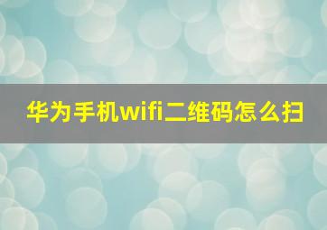 华为手机wifi二维码怎么扫