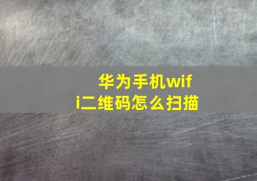 华为手机wifi二维码怎么扫描