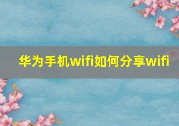 华为手机wifi如何分享wifi