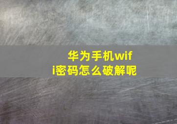 华为手机wifi密码怎么破解呢