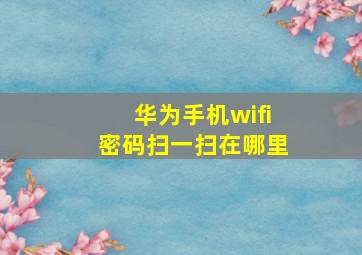 华为手机wifi密码扫一扫在哪里