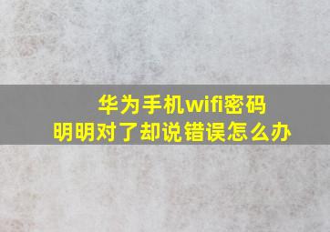 华为手机wifi密码明明对了却说错误怎么办