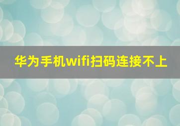 华为手机wifi扫码连接不上