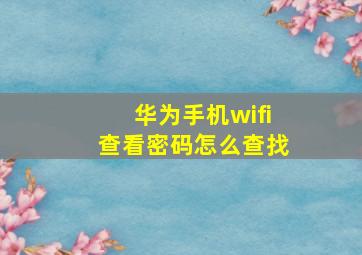 华为手机wifi查看密码怎么查找