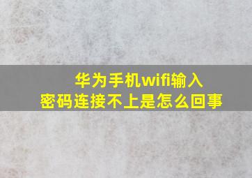 华为手机wifi输入密码连接不上是怎么回事