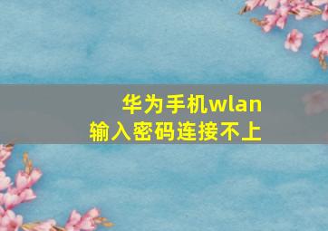 华为手机wlan输入密码连接不上