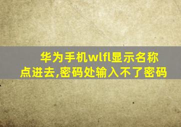 华为手机wlfl显示名称点进去,密码处输入不了密码