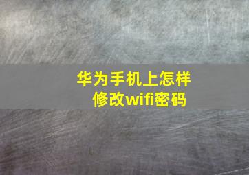 华为手机上怎样修改wifi密码