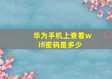 华为手机上查看wifi密码是多少