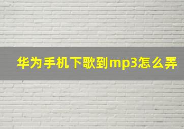 华为手机下歌到mp3怎么弄