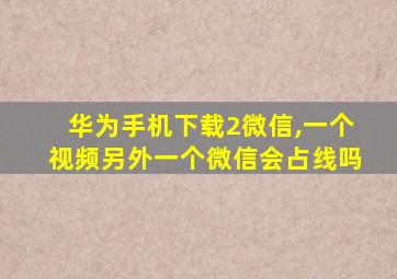 华为手机下载2微信,一个视频另外一个微信会占线吗