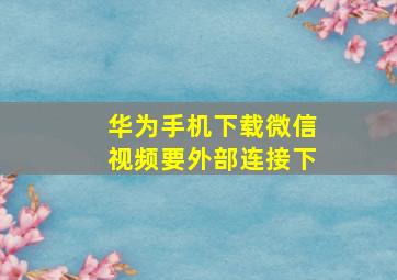 华为手机下载微信视频要外部连接下