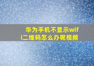 华为手机不显示wifi二维码怎么办呢视频