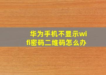 华为手机不显示wifi密码二维码怎么办