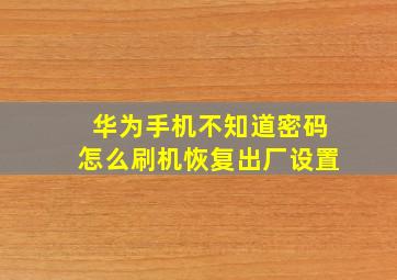 华为手机不知道密码怎么刷机恢复出厂设置