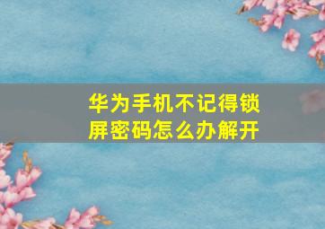 华为手机不记得锁屏密码怎么办解开