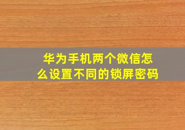 华为手机两个微信怎么设置不同的锁屏密码