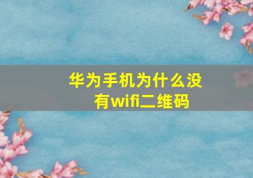 华为手机为什么没有wifi二维码