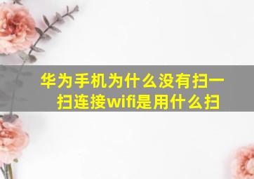 华为手机为什么没有扫一扫连接wifi是用什么扫