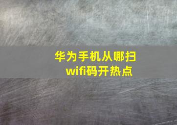 华为手机从哪扫wifi码开热点