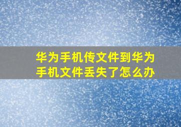 华为手机传文件到华为手机文件丢失了怎么办