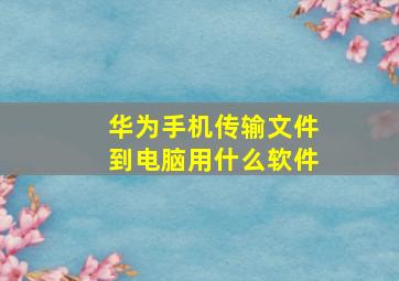 华为手机传输文件到电脑用什么软件