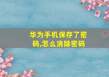 华为手机保存了密码,怎么消除密码