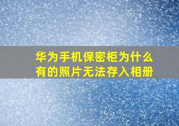 华为手机保密柜为什么有的照片无法存入相册