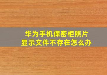 华为手机保密柜照片显示文件不存在怎么办