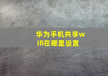 华为手机共享wifi在哪里设置