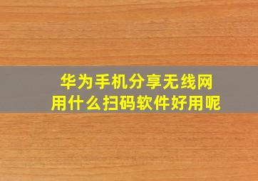 华为手机分享无线网用什么扫码软件好用呢