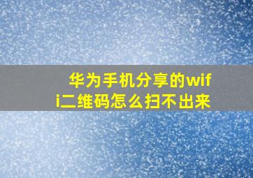 华为手机分享的wifi二维码怎么扫不出来