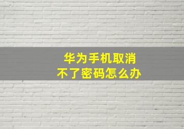 华为手机取消不了密码怎么办