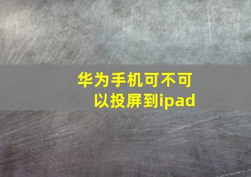 华为手机可不可以投屏到ipad