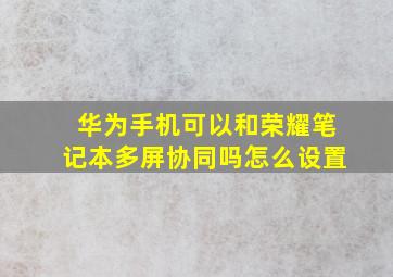 华为手机可以和荣耀笔记本多屏协同吗怎么设置