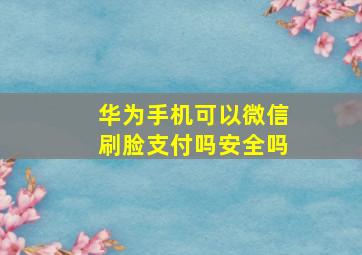 华为手机可以微信刷脸支付吗安全吗