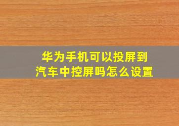 华为手机可以投屏到汽车中控屏吗怎么设置