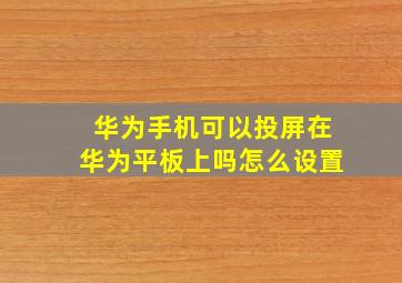 华为手机可以投屏在华为平板上吗怎么设置