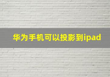 华为手机可以投影到ipad