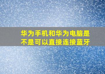 华为手机和华为电脑是不是可以直接连接蓝牙