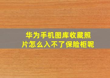 华为手机图库收藏照片怎么入不了保险柜呢