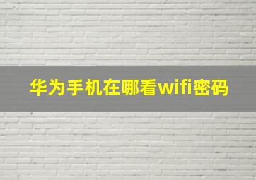 华为手机在哪看wifi密码