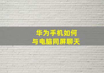 华为手机如何与电脑同屏聊天