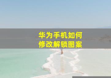 华为手机如何修改解锁图案