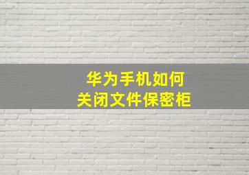 华为手机如何关闭文件保密柜