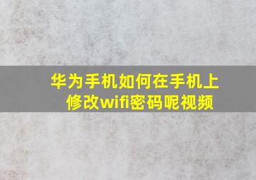 华为手机如何在手机上修改wifi密码呢视频